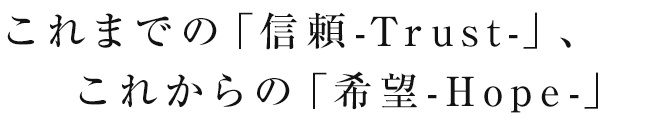 これまでの「信頼-Trust-」、これからの「希望-Hope-」